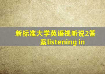新标准大学英语视听说2答案listening in